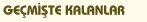 GE�M��TE KALANLAR